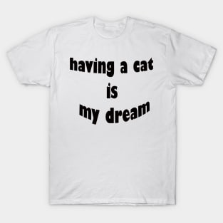 having a cat is my dream T-Shirt